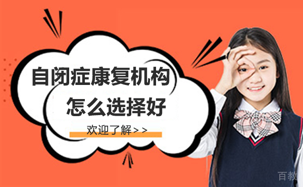 如何为自闭症孩子选择康复机构-自闭症康复机构怎么选择好 