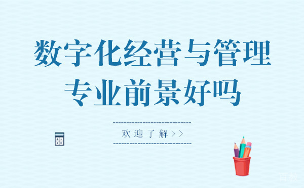 数字化经营与管理专业前景好吗-有什么好处 