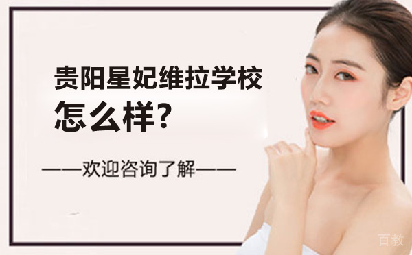 贵阳星妃维拉学校怎么样-办学优势如何-贵阳星妃维拉学校 