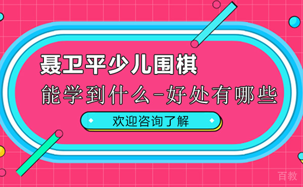 来深圳聂卫平少儿围棋能学到什么-好处有哪些