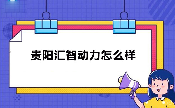 贵阳汇智动力怎么样-好吗 