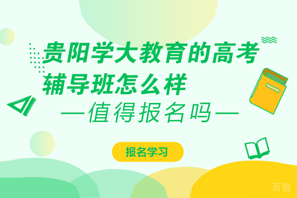 贵阳学大教育的高考辅导班怎么样-贵阳学大教育 
