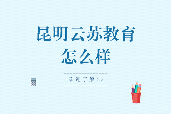 昆明云苏教育怎么样-靠谱吗 