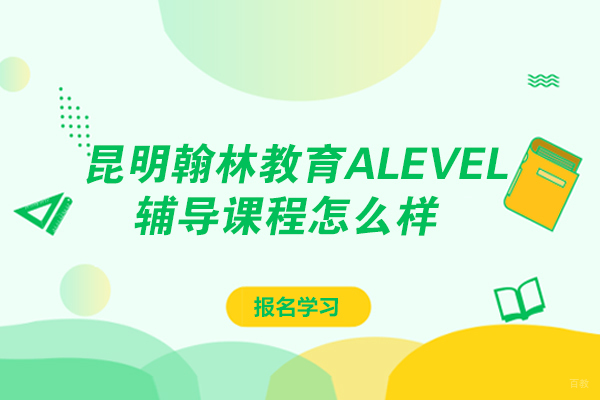 昆明翰林教育ALEVEL辅导课程怎么样-靠谱吗 