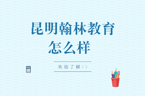 昆明翰林教育怎么样-好吗 