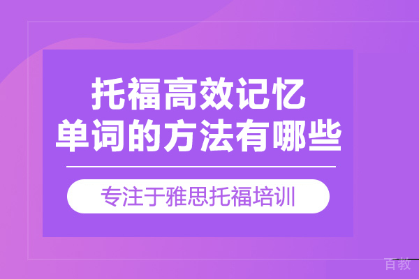 托福高效记忆单词的方法有哪些 