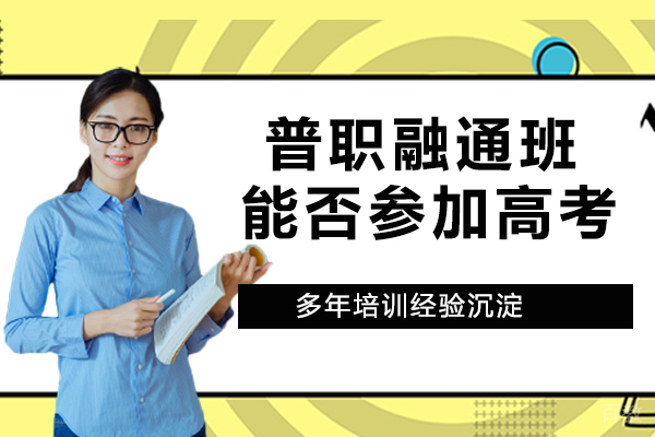 什么是普职融通班？普职融通班能否参加高考？ 