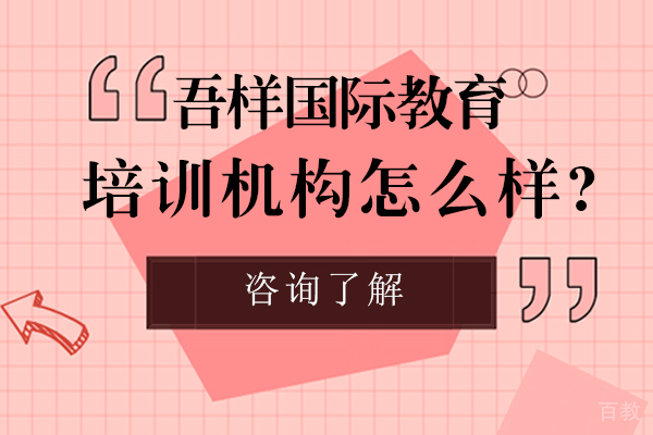 吾样国际教育培训机构怎么样-吾样国际教育培训优势有哪些 