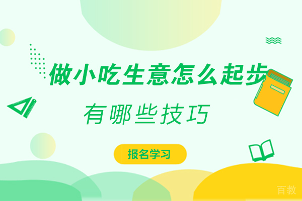 做小吃生意怎么起步-有哪些技巧 