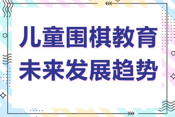 儿童围棋教育行业未来发展趋势