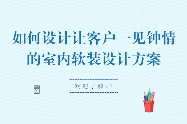 如何设计让客户一见钟情的室内软装设计方案