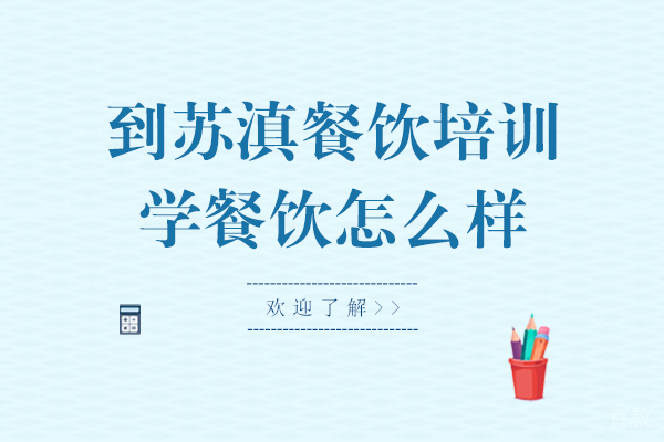 到苏滇餐饮培训学餐饮怎么样-靠谱吗