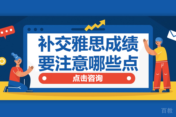 补交雅思成绩要注意哪些点 
