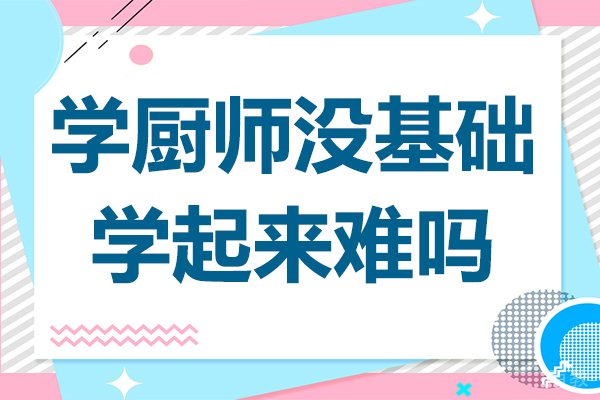 学厨师没基础学起来难吗 