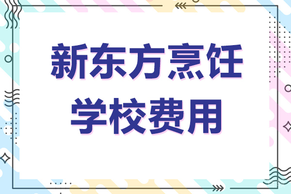 新东方烹饪学校学费是多少 