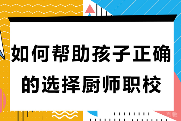 如何帮助孩子正确的选择厨师职校 