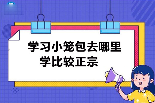 学习小笼包去哪里学比较正宗 