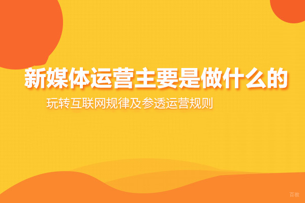 新媒体运营主要是做什么的 