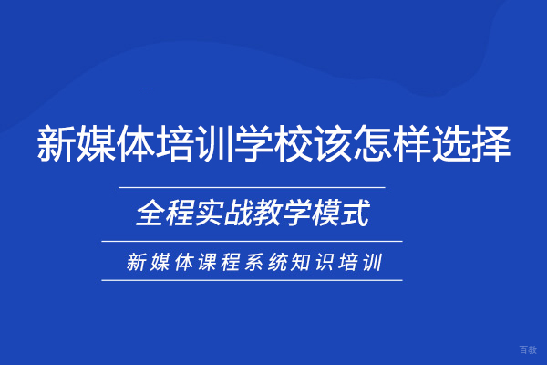 新媒体培训学校该怎样选择 
