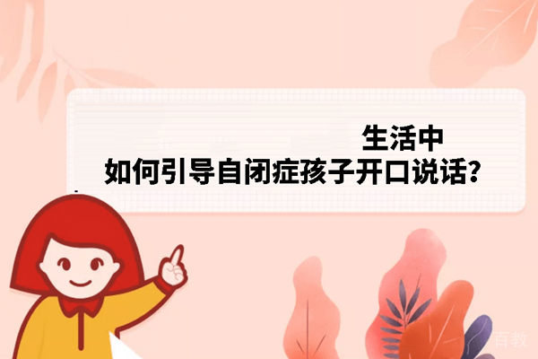 生活中怎样引导自闭症孩子开口说话 