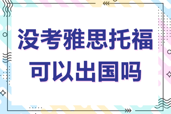《没考雅思托福可以出国吗》 