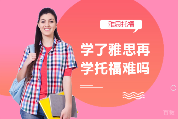 学了雅思再学托福难吗 