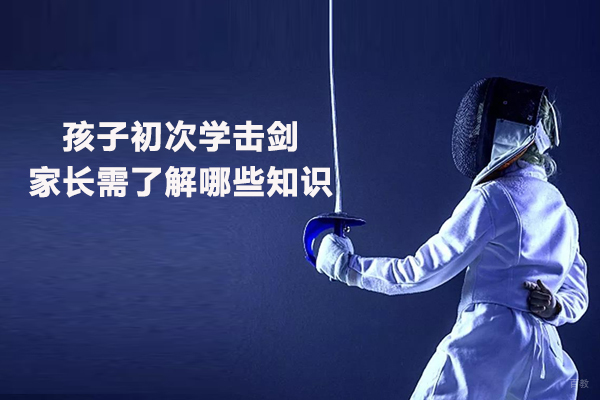 孩子初次学击剑家长需了解哪些知识 