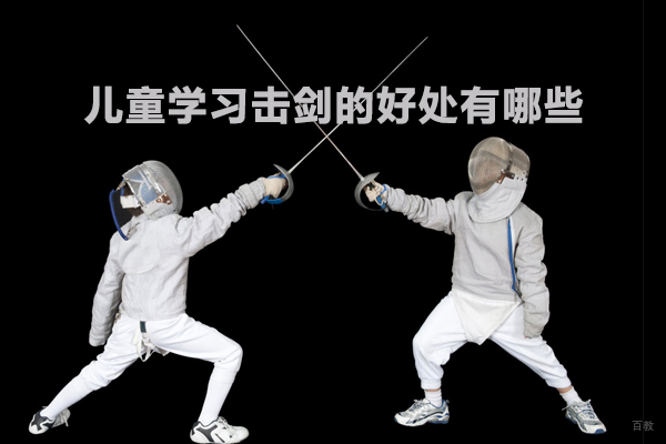 儿童学习击剑的好处有哪些 