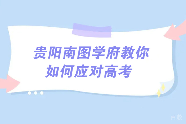 贵阳南图学府教你如何应对高考