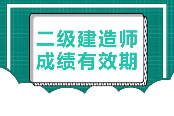 二级建造师成绩有效期是多久 
