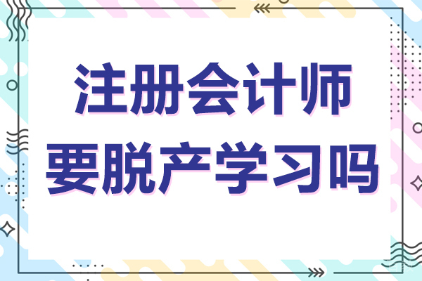 注册会计师要脱产学习吗 