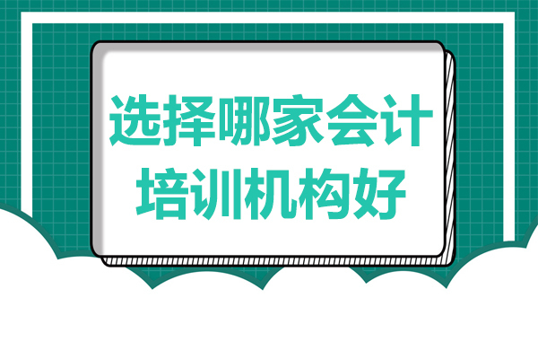 选择哪家会计培训机构好 
