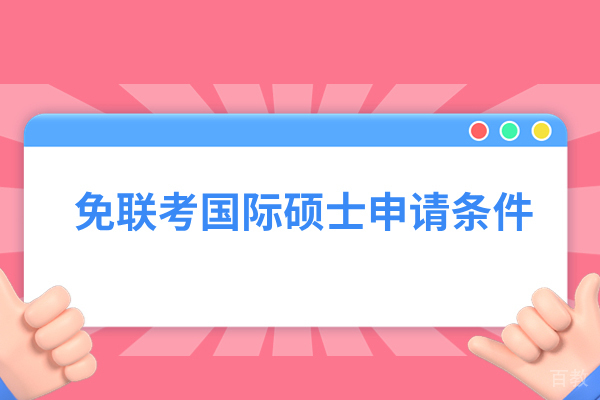 免联考国际硕士申请条件有哪些 