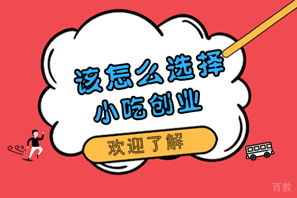 该怎么选择小吃创业-怎样选择小吃培训机构
