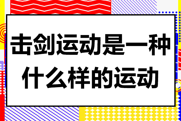 击剑运动是一种什么样的运动-击剑运动怎么样