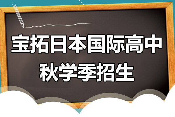 《宝拓日本国际高中秋学季招生》 