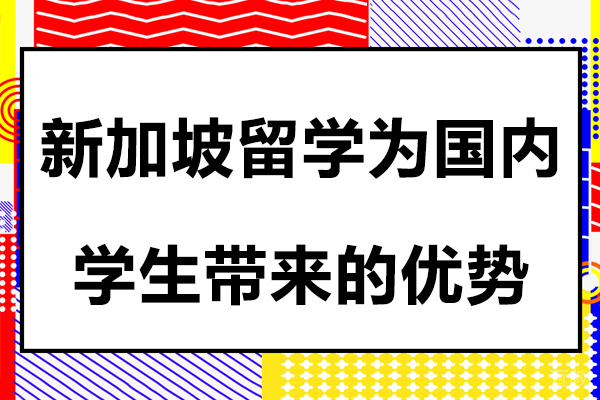 新加坡留学为国内学生带来的优势 