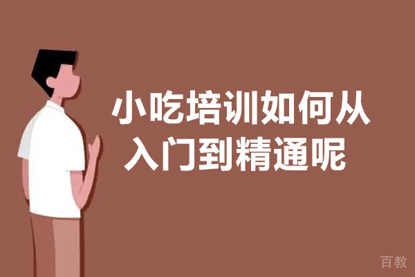 小吃培训如何从入门到精通呢 