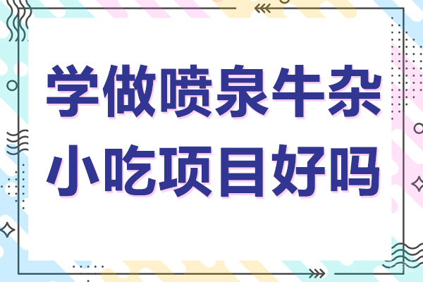 学做喷泉牛杂小吃项目好吗