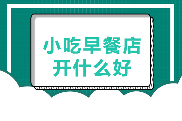 小吃早餐店开什么好 