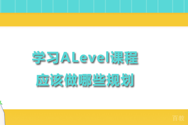 学习ALevel课程应该做哪些规划 