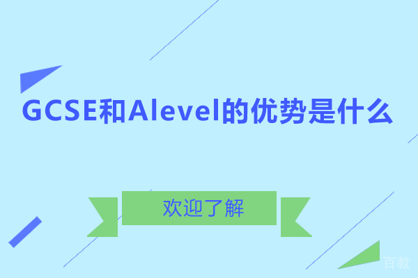 GCSE和Alevel的优势是什么-GCSE和Alevel申请条件 