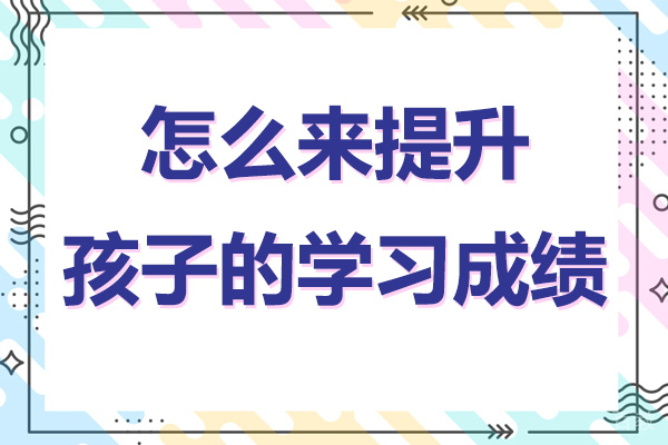 怎么来提升孩子的学习成绩 