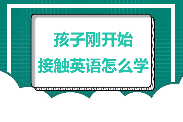 孩子刚开始接触英语怎么学