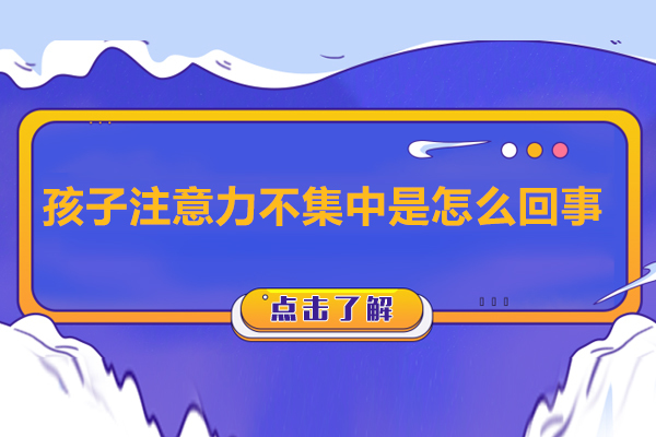 孩子注意力不集中是怎么回事-怎样解决孩子注意力不集中的问题 