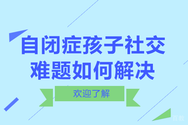 自闭症孩子社交难题如何解决 