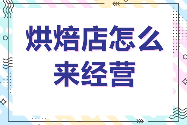 烘焙店怎么来经营 