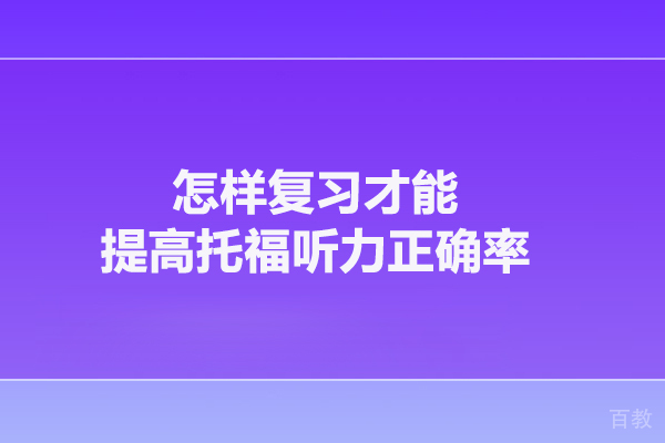 怎样复习才能提高托福听力正确率 