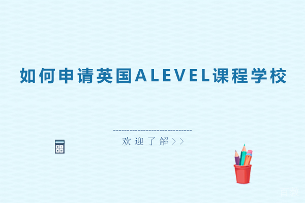 如何申请英国ALEVEL课程学校