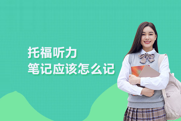 托福听力笔记应该怎么记 